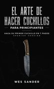 El arte de hacer cuchillos (Bladesmithing) para principiantes: Haga su primer cuchillo en 7 pasos [Bladesmithing for Beginners - Spanish Version] (en Inglés)
