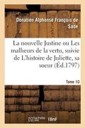 La Nouvelle Justine Ou Les Malheurs de la Vertu, Suivie de l'Histoire de Juliette, Sa Soeur. Tome 10: Ouvrage Orné d'Un Frontispice Et de Cent Sujets (en Francés)