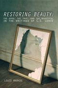 restoring beauty: the good, the true, and the beautiful in the writings of c.s. lewis