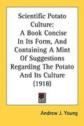 scientific potato culture: a book concise in its form, and containing a mint of suggestions regarding the potato and its culture (1918) (en Inglés)