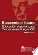 Buscando El Futuro. Educacion Superior Para Colombia En El Siglo Xxi