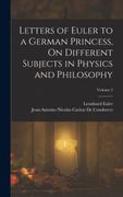 Letters of Euler to a German Princess, on Different Subjects in Physics and Philosophy; Volume 2 (en Inglés)