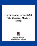 tortures and torments of the christian martyrs (1903)