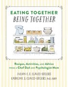 Eating Together, Being Together: Recipes, Activities, and Advice From a Chef dad and Psychologist mom 