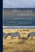 Escuela de a Caballo. Traducida del Frances al Castellano y Adicionada en Todas sus Partes por D. B. De Irurzun. (in Spanish)