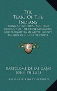 the tears of the indians: being a historical and true account of the cruel massacres and slaughters of above twenty million of innocent people (