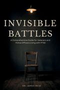 Invisible Battles. A Comprehensive Guide for Veterans and Police Officers Living with PTSD (en Inglés)