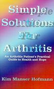 simple solutions for arthritis: an arthritis patient's practical guide to health and hope