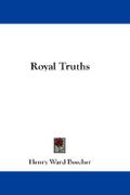 Royal Truths - Beecher, Henry Ward - Kessinger Publishing
