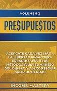 Presupuestos: Acércate Cada vez más a la Libertad Financiera Creando Sencillos Métodos Para el Manejo del Dinero y así Conseguir Salir de Deudas Volumen 2