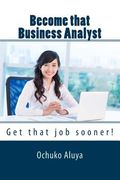 Become that Business Analyst: Get that job sooner! (en Inglés)