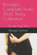 Rosayle's Complete Erotic Short Story Collection: For the Truly Dirty (en Inglés)