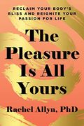 The Pleasure is all Yours: Reclaim Your Body'S Bliss and Reignite Your Passion for Life (en Inglés)