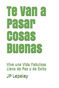 Te van a Pasar Cosas Buenas: Vive una Vida Fabulosa Llena de paz y de Exito