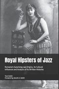 Royal Hipsters of Jazz: Romania's Surprising Jazz Origins, its Cultural Influences and Analysis of its Written Histories (en Inglés)