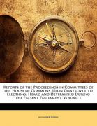 reports of the proceedings in committees of the house of commons, upon controverted elections, heard and determined during the present parliament, vol (en Inglés)