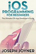 iOS Programming For Beginners: The Ultimate iOS App Developer's Guide