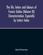 The Life, Letters And Labours Of Francis Galton (Volume Iii) Characterisation, Especially By Letters Index (en Inglés)