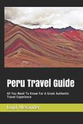 Peru Travel Guide: All you Need to Know for a Great Authentic Travel Experience (Passionate Peru) 