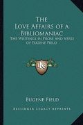 the love affairs of a bibliomaniac: the writings in prose and verse of eugene field (en Inglés)