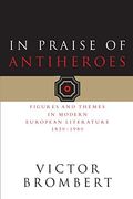 In Praise of Antiheroes: Figures and Themes in Modern European Literature, 1830-1980 
