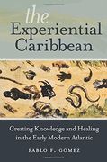 The Experiential Caribbean: Creating Knowledge and Healing in the Early Modern Atlantic (en Inglés)