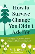 How to Survive Change you Didn't ask For: Bounce Back, Find Calm in Chaos and Reinvent Yourself (Change for the Better, Uncertainty of Life) (en Inglés)