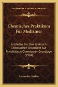 Chemisches Praktikum Fur Mediziner: Leitfaden Fur Den Praktisch-Chemischen Unterricht Auf Physikalisch-Chemischer Grundlage (1904) (en Alemán)