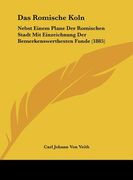 Das Romische Koln: Nebst Einem Plane Der Romischen Stadt Mit Einzeichnung Der Bemerkenswerthesten Funde (1885) (en Alemán)
