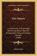 Der Saturn: In Naturlicher Und Geistiger Beziehung, Dessen Bau, Mit Dreigeteiltem Ring Und Sieben Monden (1906) (in German)