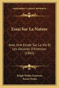 Essai Sur La Nature: Avec Une Etude Sur La Vie Et Les Oeuvres D'Emerson (1865) (en Francés)