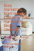 Stop Marketing, Start Helping Customer First marketting Secret Unveiled: The Secretts Unveiled: Series: Book 7 (en Inglés)