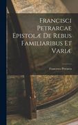 Francisci Petrarcae Epistolæ de Rebus Familiaribus et Variæ (en Inglés)