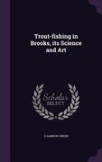 Trout-fishing in Brooks, its Science and Art (en Inglés)