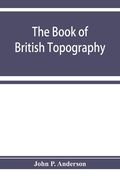 The book of British Topography. A classified catalogue of the topographical works in the library of the British museum relating to Great Britain and I (en Inglés)