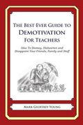 The Best Ever Guide to Demotivation for Teachers: How To Dismay, Dishearten and Disappoint Your Friends, Family and Staff
