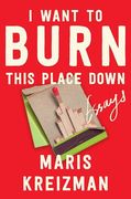 I Want to Burn This Place Down: Essays