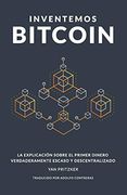 Inventemos Bitcoin: La Explicación Sobre el Primer Dinero Verdaderamente Escaso y Descentralizado