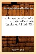 La Physique Des Arbres, Où Il Est Traité de l'Anatomie Des Plantes. P 1 (Éd.1758) (en Francés)