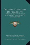 Oeuvres Completes De Rivarol V3: Precedees Dune Notice Sur Sa Vie, Ornees Du Portrait De L'Auteur (1808) (en Francés)
