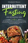 Intermittent Fasting and Ketogenic Diet: An Essential Guide to IF and Keto, Including Amazing Tips for Activating Autophagy and for Getting Into Ketos (en Inglés)