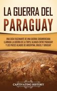 La Guerra del Paraguay: Una Guía Fascinante de una Guerra Sudamericana Llamada la Guerra de la Triple Alianza Entre Paraguay y los Países Aliados de Argentina, Brasil y Uruguay