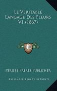 Le Veritable Langage Des Fleurs V1 (1867) (in French)