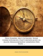 Der Handel Mit Getreide: Seine Einrichtungen Und Grundlagen in Allen Massgebenden Landern Der Erde ... (en Alemán)