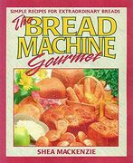 The Bread Machine Gourmet: Simple Recipes for Extraordinary Breads 