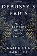 Debussy's Paris: Piano Portraits of the Belle Époque 