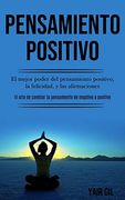 Pensamiento Positivo: El Mejor Poder del Pensamiento Positivo, la Felicidad, y las Afirmaciones (el Arte de Cambiar tu Pensamiento de Negativo a Positivo)