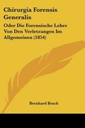Chirurgia Forensis Generalis: Oder Die Forensische Lehre Von Den Verletzungen Im Allgemeinen (1854) (in German)