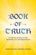 Book of Truth: A Collection of Poetry on Life, Spirituality, Love and Empowerment (en Inglés)
