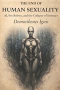 The End of Human Sexuality: AI, Sex Robots, and the Collapse of Intimacy (en Inglés)